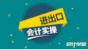 进出口贸易企业会计实账培训视频教程 进出口贸易财务处理 进出口公司财务知识名师课堂爱奇艺