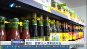 福州:首家无人便利店开业!资讯搜索最新资讯爱奇艺