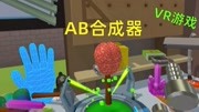 VR游戏:老瑞的AB合成器你可尽情研究甚至恶搞,它会超出你的想象游戏完整版视频在线观看爱奇艺