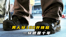 男人穿着100斤铁鞋，一穿就是十年，练得一身本领！