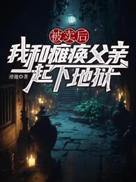被卖后，我和瘫痪父亲一起下地狱