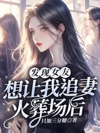 发现女友想让我追妻火葬场后