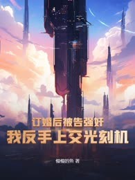 订婚后被告强奸？我反手上交光刻机！