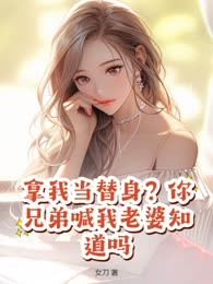 拿我当替身？你兄弟喊我老婆知道吗