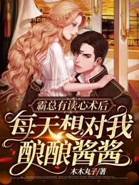 霸总有读心术后，每天想对我酿酿酱酱
