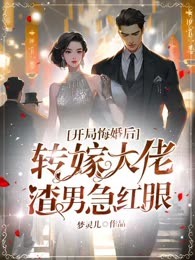 开局悔婚后转嫁大佬，渣男急红眼