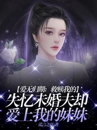 爱无归期：救赎我的失忆未婚夫，却爱上我的妹妹