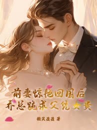 前妻惊艳回国后，乔总跪求父凭女贵