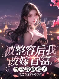 被整容后我改嫁首富，竹马后悔疯了