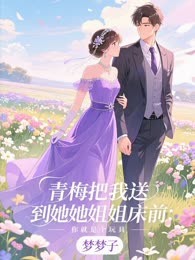 青梅把我送到她姐姐床前：你就是个玩具