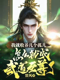 我就收养几个孤儿，怎么就成武道至尊了?