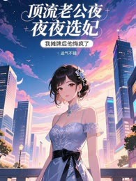 顶流老公夜夜选妃，我摊牌后他悔疯了