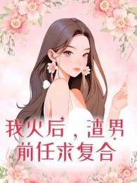 我火后，渣男前任求复合