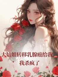 大姑姐转移乳腺癌给我，我杀疯了