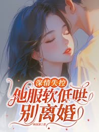 深情失控，他服软低哄别离婚