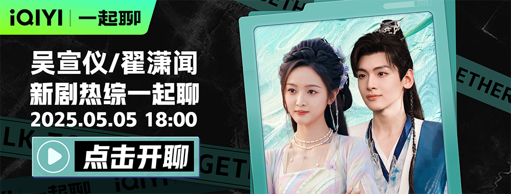 吴宣仪X翟潇闻陪你一起聊《淮水竹亭》，“醉梦一场”的进度条等你来推动